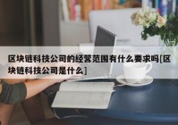 区块链科技公司的经营范围有什么要求吗[区块链科技公司是什么]