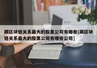 跟区块链关系最大的股票公司有哪些[跟区块链关系最大的股票公司有哪些公司]