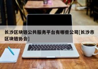 长沙区块链公共服务平台有哪些公司[长沙市区块链协会]