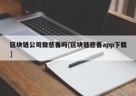 区块链公司做慈善吗[区块链慈善app下载]