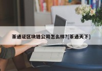 茶通证区块链公司怎么样?[茶通天下]