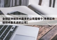 全球区块链技术最多的公司是哪个[世界区块链技术最先进的公司]