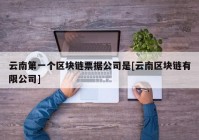 云南第一个区块链票据公司是[云南区块链有限公司]