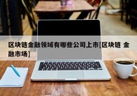 区块链金融领域有哪些公司上市[区块链 金融市场]