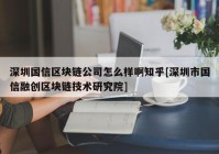 深圳国信区块链公司怎么样啊知乎[深圳市国信融创区块链技术研究院]