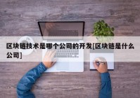 区块链技术是哪个公司的开发[区块链是什么公司]