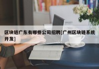 区块链广东有哪些公司招聘[广州区块链系统开发]