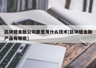 区块链金融公司都是用什么技术[区块链金融产品有哪些]