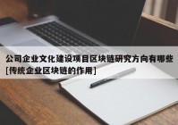 公司企业文化建设项目区块链研究方向有哪些[传统企业区块链的作用]