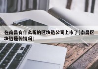 在南昌有什么新的区块链公司上市了[南昌区块链是传销吗]