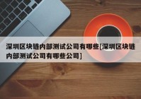 深圳区块链内部测试公司有哪些[深圳区块链内部测试公司有哪些公司]