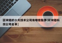 区块链的十大技术公司有哪些股票[区块链科技公司名单]