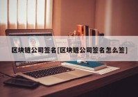 区块链公司签名[区块链公司签名怎么签]