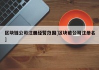 区块链公司注册经营范围[区块链公司注册名]