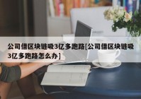 公司借区块链吸3亿多跑路[公司借区块链吸3亿多跑路怎么办]