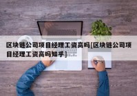 区块链公司项目经理工资高吗[区块链公司项目经理工资高吗知乎]