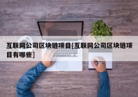 互联网公司区块链项目[互联网公司区块链项目有哪些]