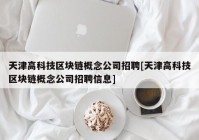 天津高科技区块链概念公司招聘[天津高科技区块链概念公司招聘信息]