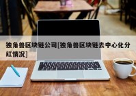 独角兽区块链公司[独角兽区块链去中心化分红情况]