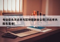 电信巨头沃达丰与区块链创业公司[沃达丰大股东是谁]