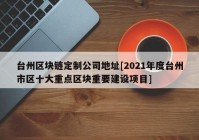 台州区块链定制公司地址[2021年度台州市区十大重点区块重要建设项目]