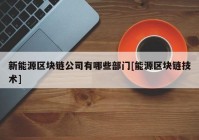 新能源区块链公司有哪些部门[能源区块链技术]