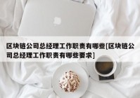 区块链公司总经理工作职责有哪些[区块链公司总经理工作职责有哪些要求]