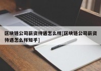 区块链公司薪资待遇怎么样[区块链公司薪资待遇怎么样知乎]