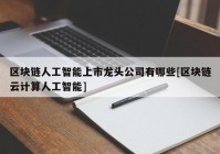 区块链人工智能上市龙头公司有哪些[区块链云计算人工智能]