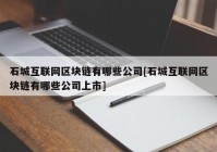 石城互联网区块链有哪些公司[石城互联网区块链有哪些公司上市]