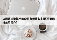 江西区块链技术的公司有哪些名字[区块链网络公司简介]