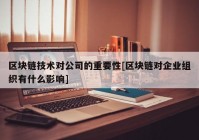 区块链技术对公司的重要性[区块链对企业组织有什么影响]