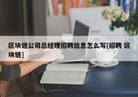 区块链公司总经理招聘信息怎么写[招聘 区块链]