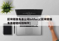 区块链独角兽公司bitfury[区块链独角兽趣链科技如何]