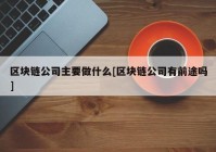 区块链公司主要做什么[区块链公司有前途吗]