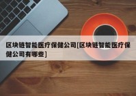 区块链智能医疗保健公司[区块链智能医疗保健公司有哪些]