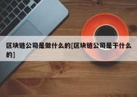 区块链公司是做什么的[区块链公司是干什么的]