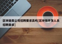 区块链类公司招聘要求高吗[区块链开发人员招聘需求]