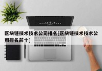 区块链技术技术公司排名[区块链技术技术公司排名前十]