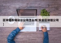 区块链农场设计公司怎么样[农业区块链公司]