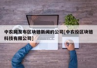 中农网发布区块链新闻的公司[中农投区块链科技有限公司]