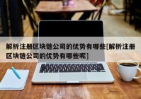 解析注册区块链公司的优势有哪些[解析注册区块链公司的优势有哪些呢]