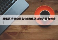 腾讯区块链公司名称[腾讯区块链产品有哪些]