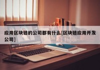 应用区块链的公司都有什么[区块链应用开发公司]